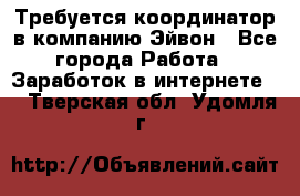 Требуется координатор в компанию Эйвон - Все города Работа » Заработок в интернете   . Тверская обл.,Удомля г.